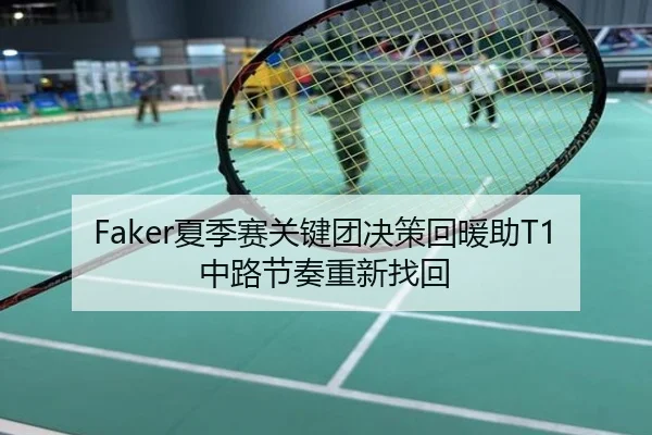 Faker夏季赛关键团决策回暖助T1中路节奏重新找回