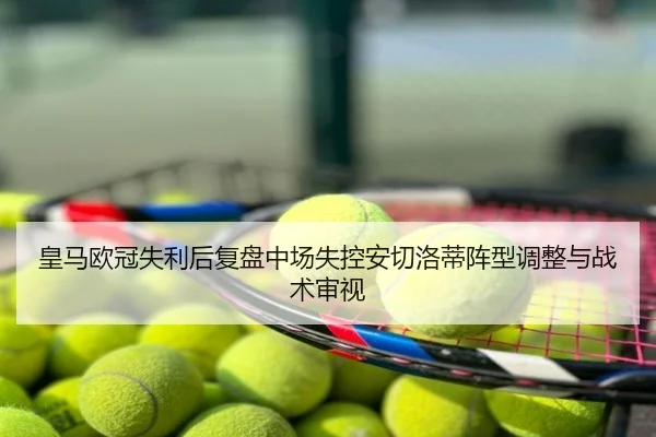 皇马欧冠失利后复盘中场失控安切洛蒂阵型调整与战术审视