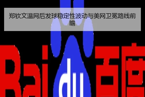 郑钦文温网后发球稳定性波动与美网卫冕路线前瞻