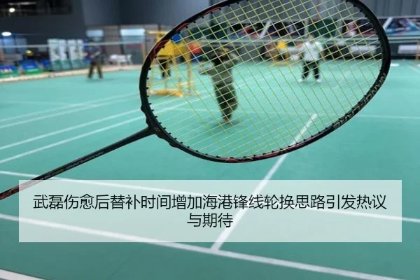 武磊伤愈后替补时间增加海港锋线轮换思路引发热议与期待